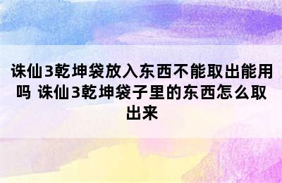 诛仙3乾坤袋放入东西不能取出能用吗 诛仙3乾坤袋子里的东西怎么取出来